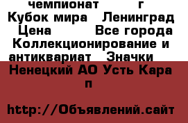 11.1) чемпионат : 1988 г - Кубок мира - Ленинград › Цена ­ 149 - Все города Коллекционирование и антиквариат » Значки   . Ненецкий АО,Усть-Кара п.